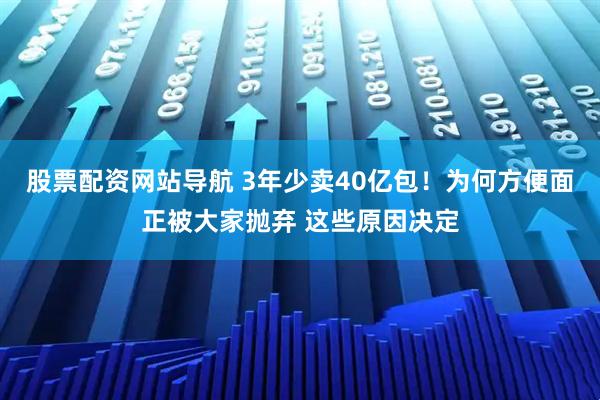 股票配資網(wǎng)站導(dǎo)航 3年少賣40億包！為何方便面正被大家拋棄 這些原因決定
